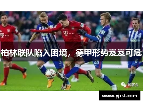 柏林联队陷入困境，德甲形势岌岌可危