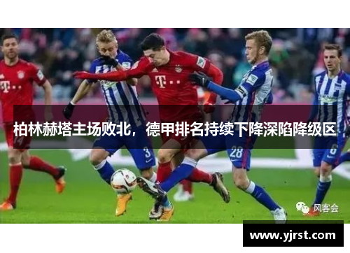 柏林赫塔主场败北，德甲排名持续下降深陷降级区