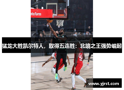 猛龙大胜凯尔特人，取得五连胜：北境之王强势崛起