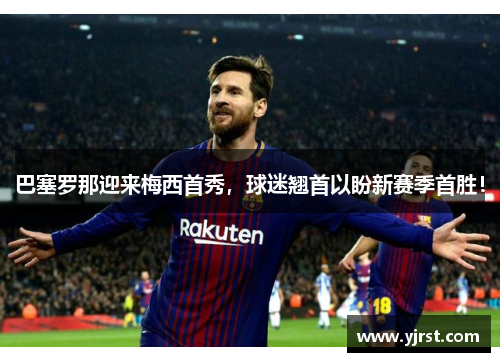 巴塞罗那迎来梅西首秀，球迷翘首以盼新赛季首胜！