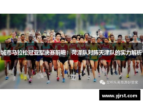 城市马拉松冠亚军决赛前瞻：菏泽队对阵天津队的实力解析