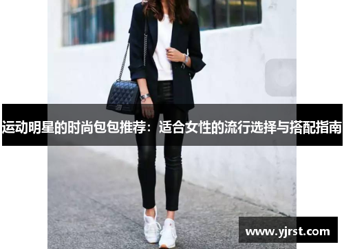 运动明星的时尚包包推荐：适合女性的流行选择与搭配指南