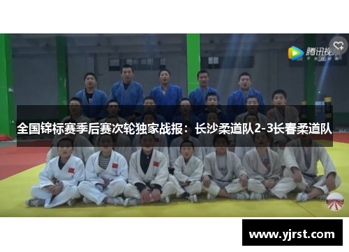 全国锦标赛季后赛次轮独家战报：长沙柔道队2-3长春柔道队