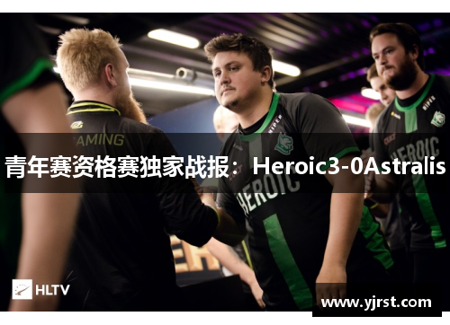 青年赛资格赛独家战报：Heroic3-0Astralis