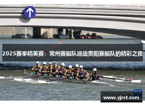 2025赛季精英赛：常州赛艇队迎战贵阳赛艇队的精彩之夜