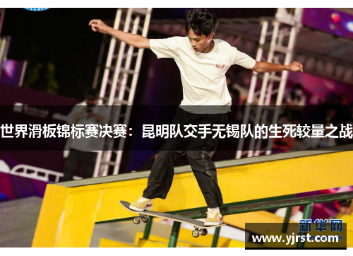 世界滑板锦标赛决赛：昆明队交手无锡队的生死较量之战