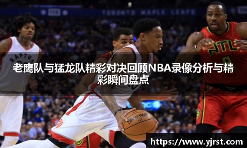 老鹰队与猛龙队精彩对决回顾NBA录像分析与精彩瞬间盘点